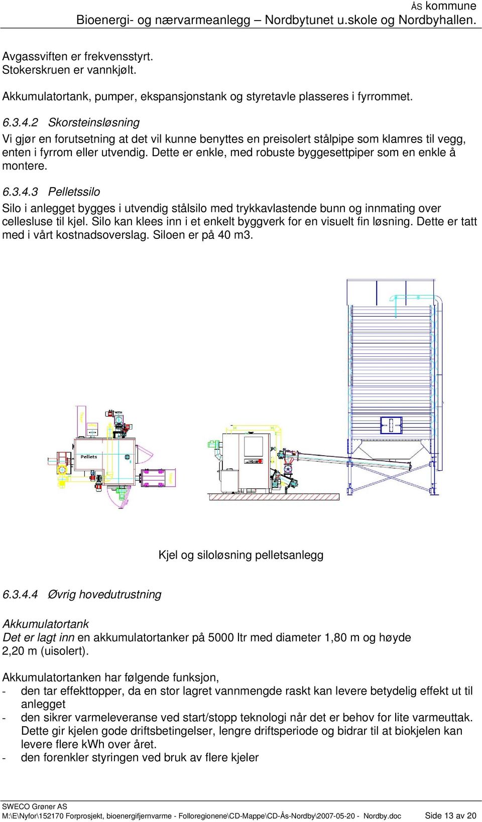 Dette er enkle, med robuste byggesettpiper som en enkle å montere. 6.3.4.3 Pelletssilo Silo i anlegget bygges i utvendig stålsilo med trykkavlastende bunn og innmating over cellesluse til kjel.