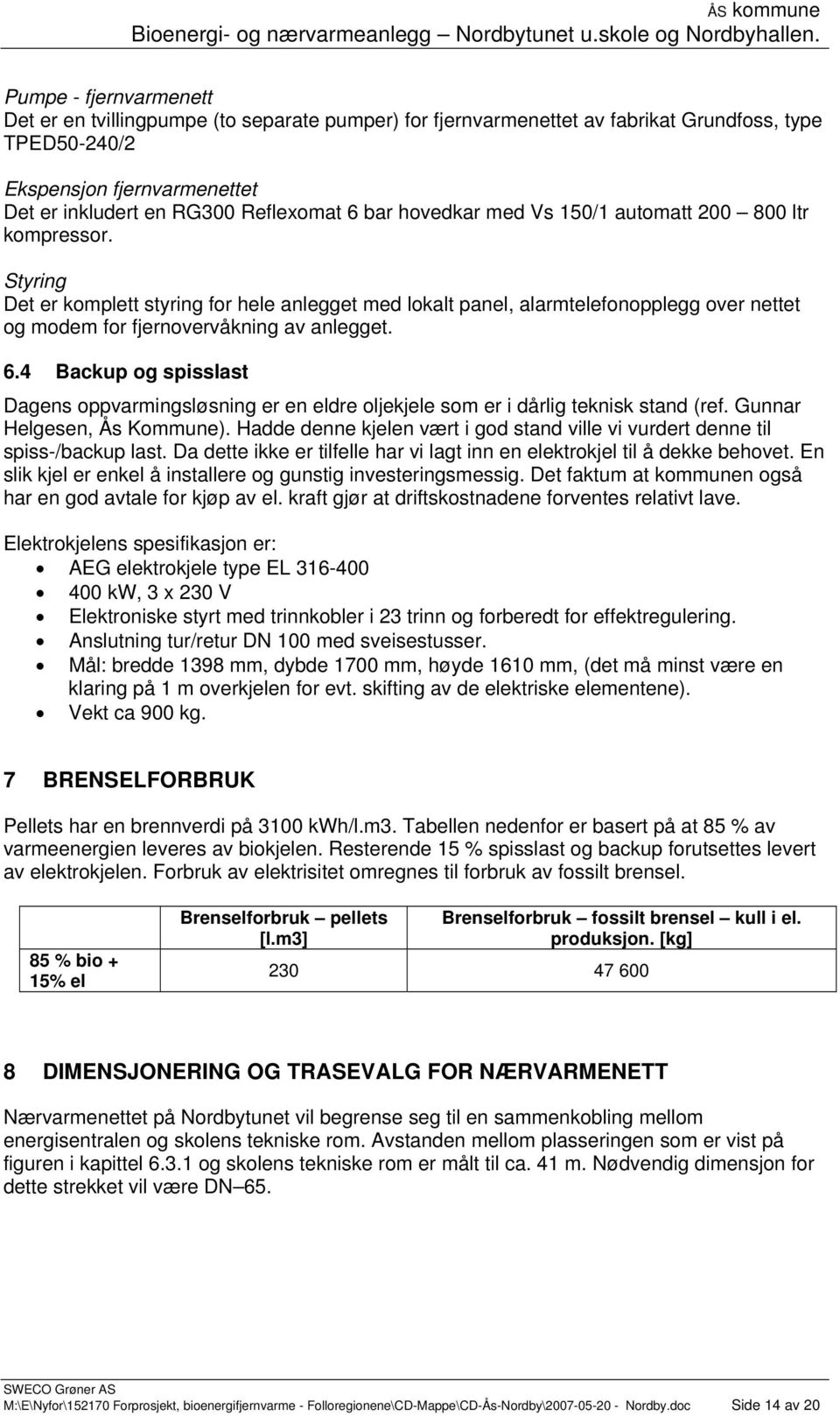 Styring Det er komplett styring for hele anlegget med lokalt panel, alarmtelefonopplegg over nettet og modem for fjernovervåkning av anlegget. 6.