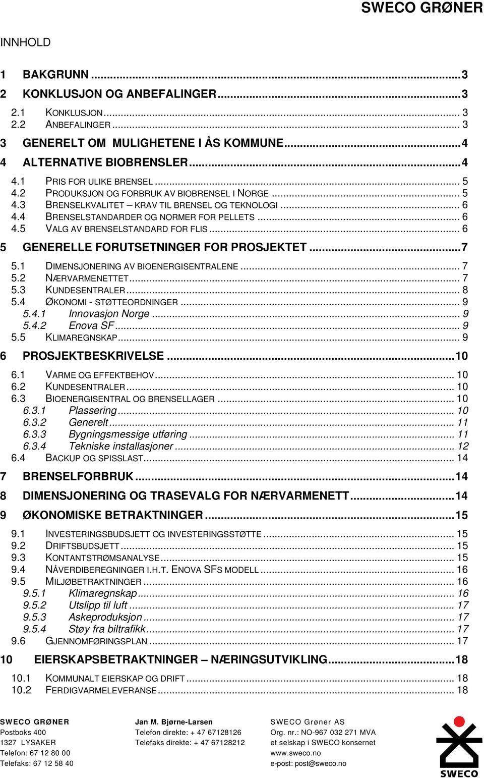 .. 6 5 GENERELLE FORUTSETNINGER FOR PROSJEKTET...7 5.1 DIMENSJONERING AV BIOENERGISENTRALENE... 7 5.2 NÆRVARMENETTET... 7 5.3 KUNDESENTRALER... 8 5.4 ØKONOMI - STØTTEORDNINGER... 9 5.4.1 Innovasjon Norge.