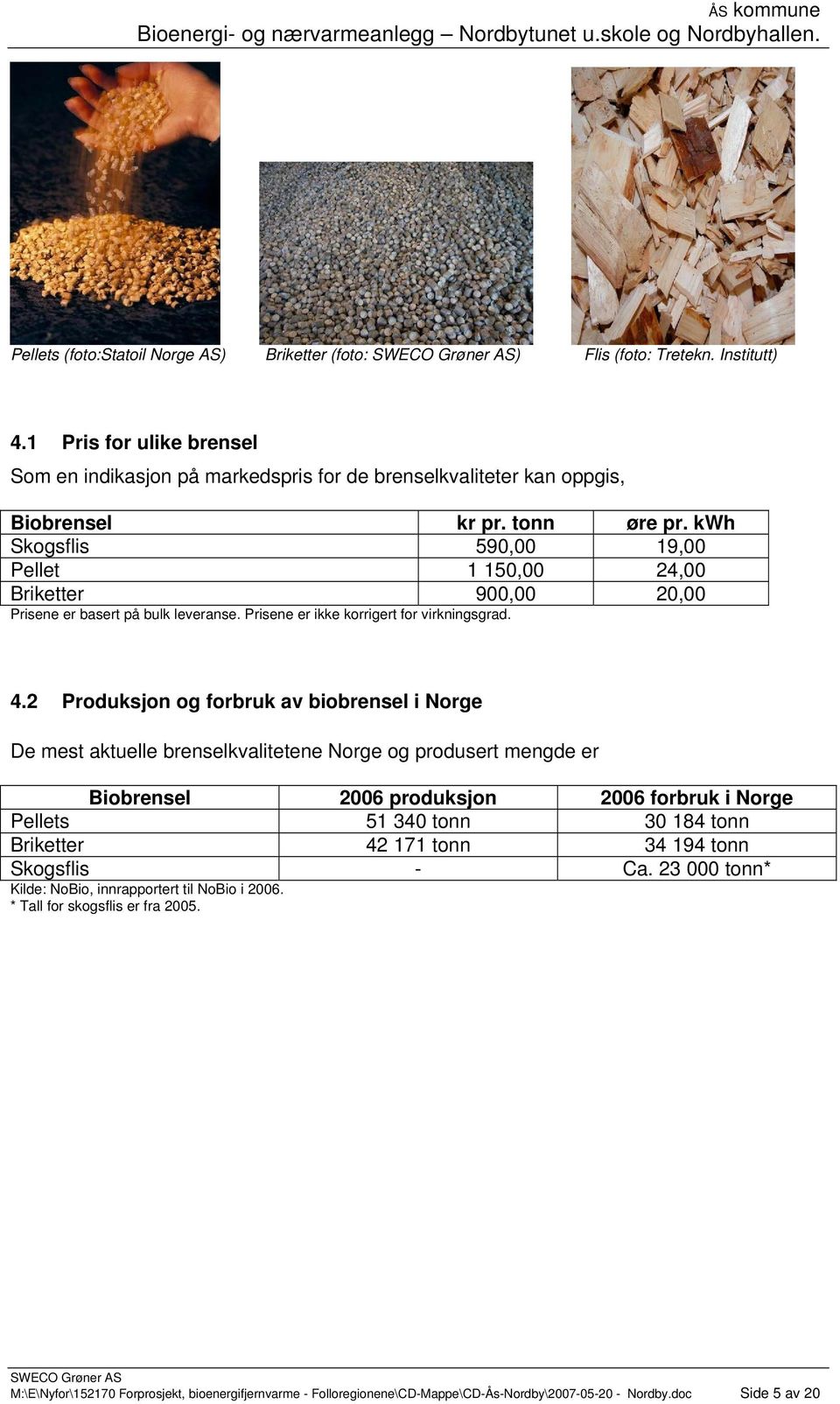 2 Produksjon og forbruk av biobrensel i Norge De mest aktuelle brenselkvalitetene Norge og produsert mengde er Biobrensel 2006 produksjon 2006 forbruk i Norge Pellets 51 340 tonn 30 184 tonn