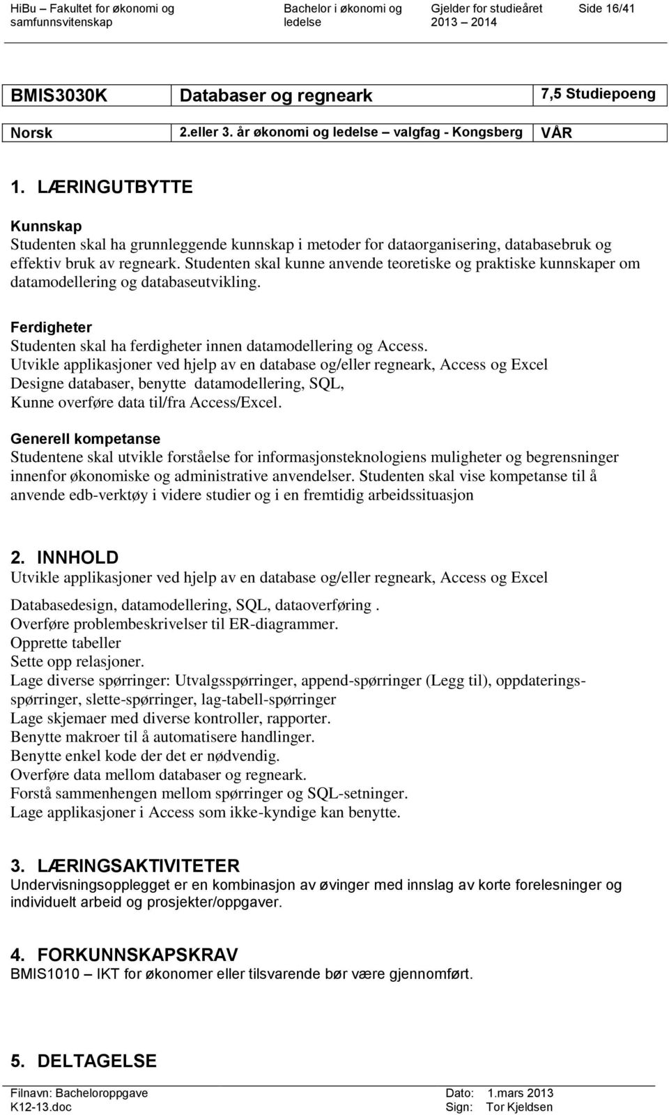 Studenten skal kunne anvende teoretiske og praktiske kunnskaper om datamodellering og databaseutvikling. Ferdigheter Studenten skal ha ferdigheter innen datamodellering og Access.