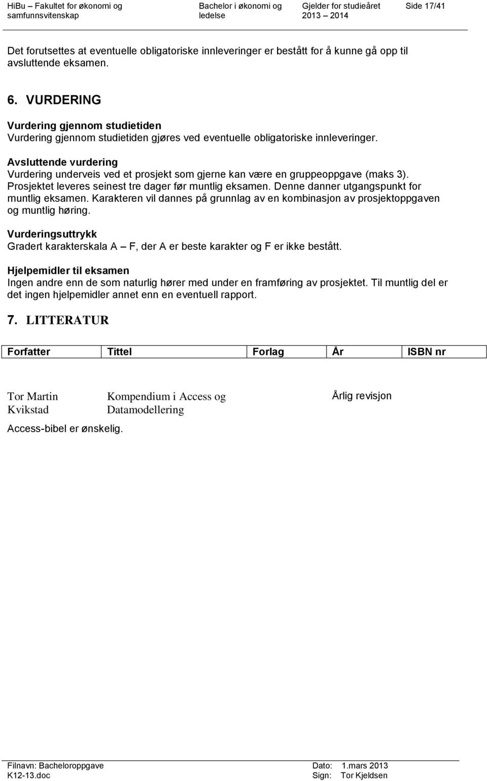 Avsluttende vurdering Vurdering underveis ved et prosjekt som gjerne kan være en gruppeoppgave (maks 3). Prosjektet leveres seinest tre dager før muntlig eksamen.