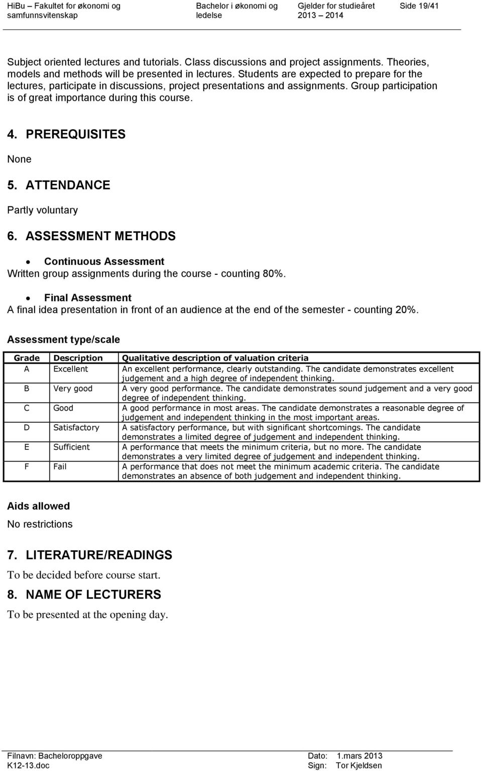 PREREQUISITES None 5. ATTENDANCE Partly voluntary 6. ASSESSMENT METHODS Continuous Assessment Written group assignments during the course - counting 80%.