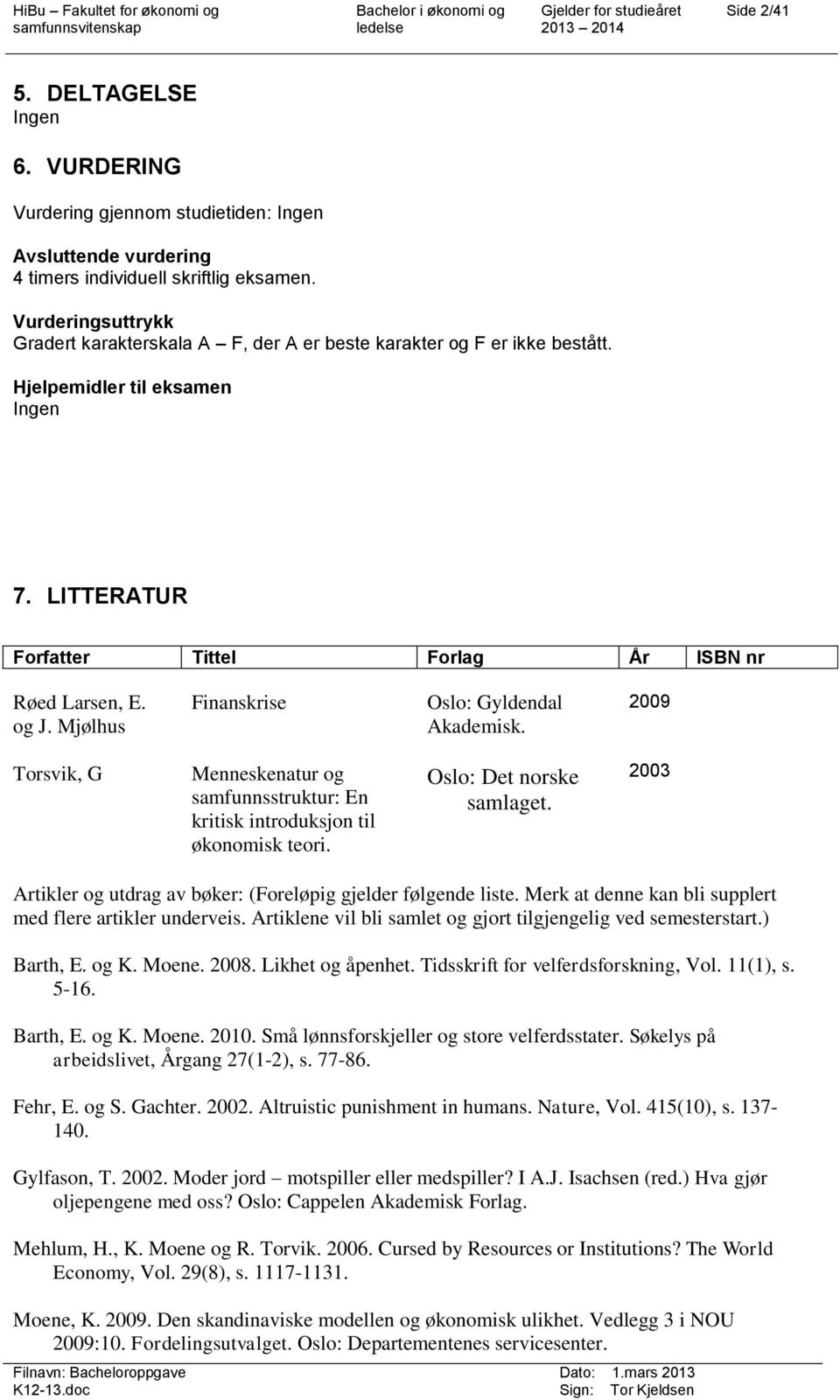 Mjølhus Finanskrise Oslo: Gyldendal Akademisk. 2009 Torsvik, G Menneskenatur og samfunnsstruktur: En kritisk introduksjon til økonomisk teori. Oslo: Det norske samlaget.