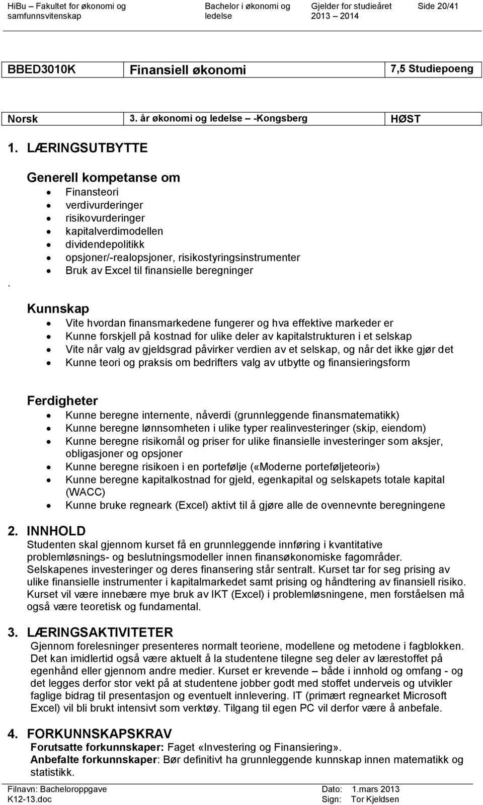 beregninger Kunnskap Vite hvordan finansmarkedene fungerer og hva effektive markeder er Kunne forskjell på kostnad for ulike deler av kapitalstrukturen i et selskap Vite når valg av gjeldsgrad