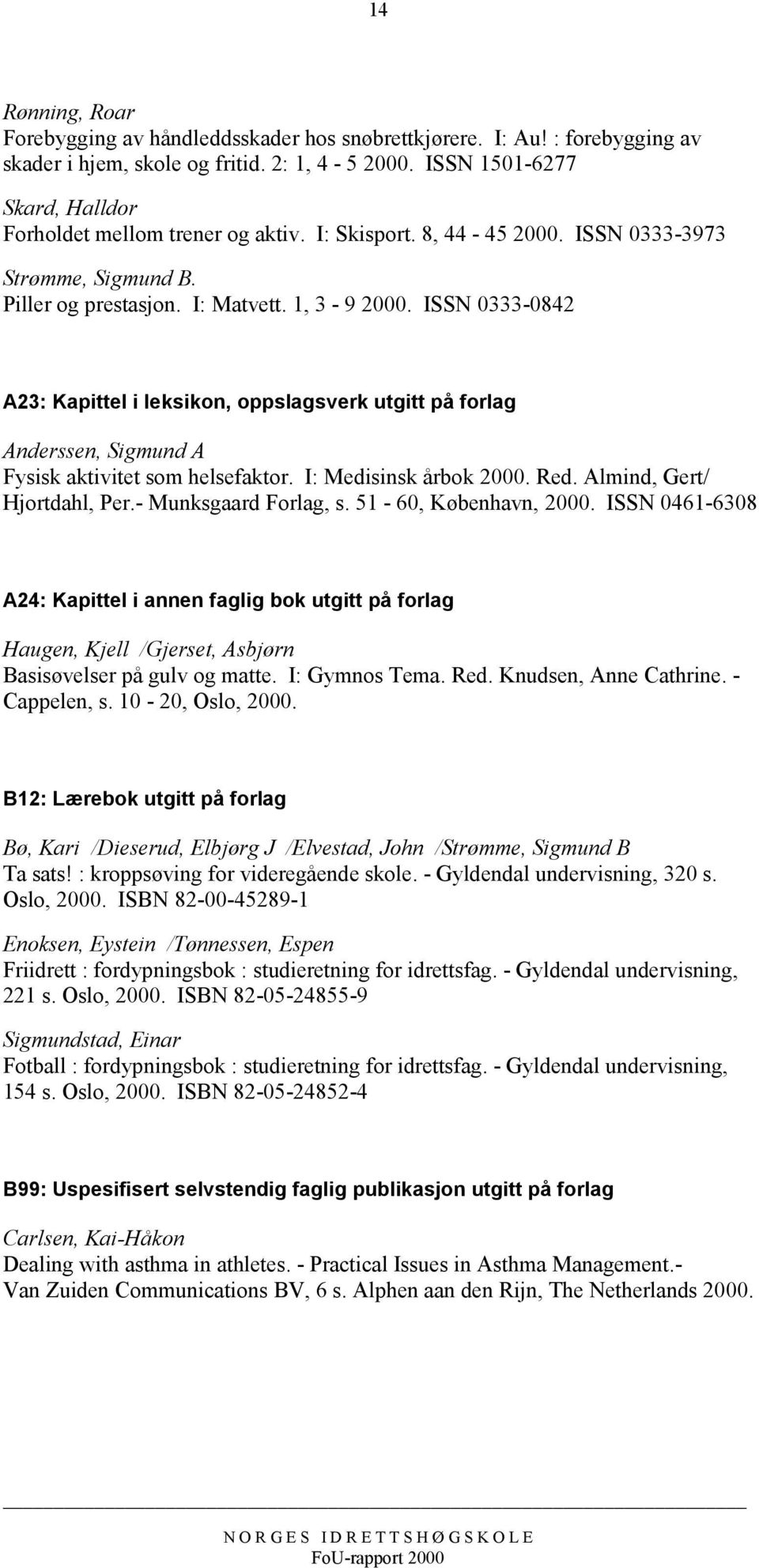 ISSN 0333-0842 A23: Kapittel i leksikon, oppslagsverk utgitt på forlag Anderssen, Sigmund A Fysisk aktivitet som helsefaktor. I: Medisinsk årbok 2000. Red. Almind, Gert/ Hjortdahl, Per.