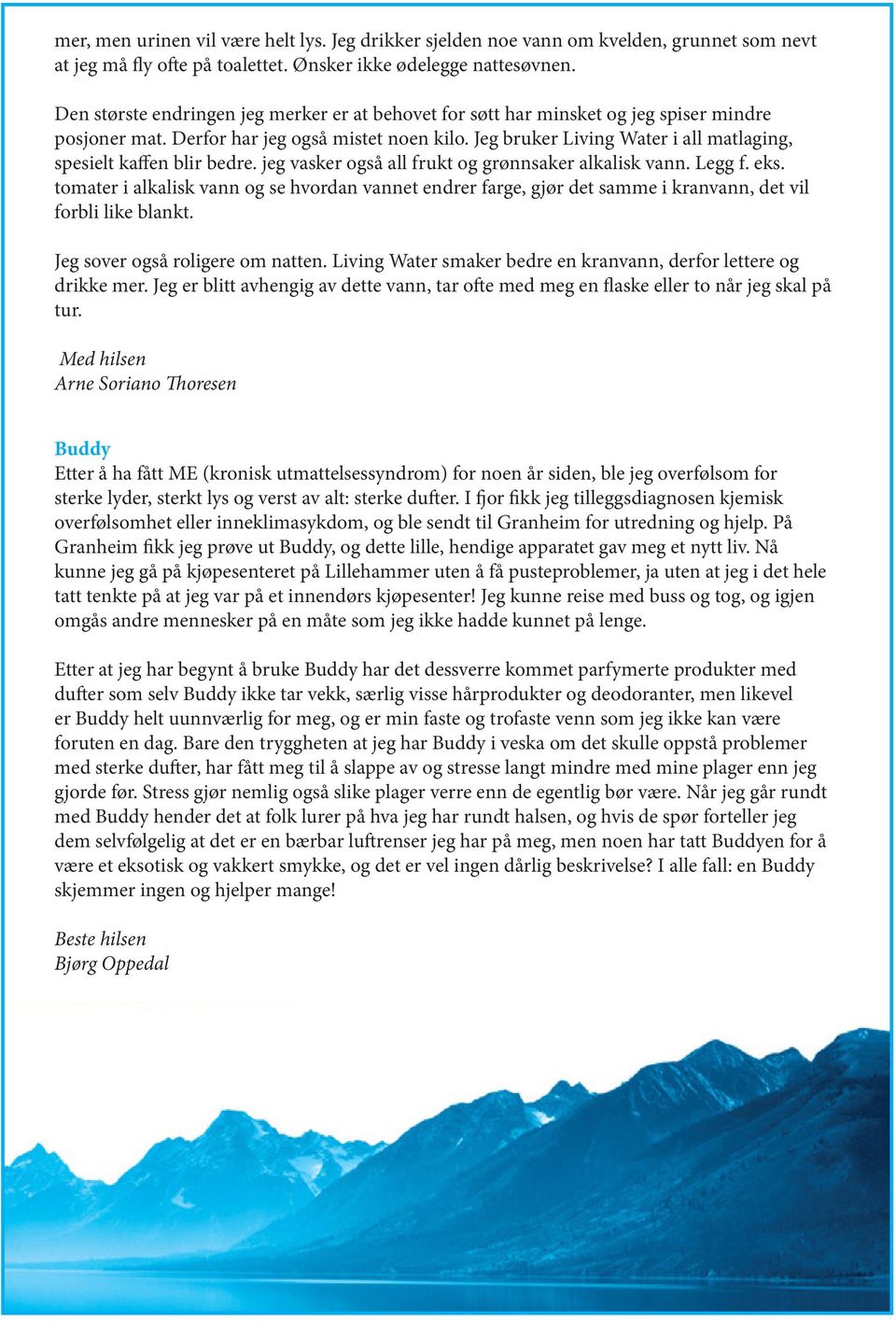 Jeg bruker Living Water i all matlaging, spesielt kaffen blir bedre. jeg vasker også all frukt og grønnsaker alkalisk vann. Legg f. eks.