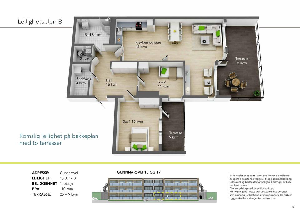 etasje BRA: 110 kvm TERRASSE: 25 + 9 kvm GUNNNARSVEI 15 OG 17 B Boligarealet er oppgitt i BRA, dvs. innvendig målt ved boligens omsluttende vegger.