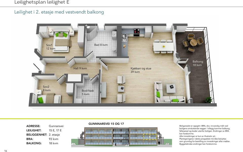 17 E BELIGGENHET: 2. etasje BRA: 93 kvm BALKONG: 18 kvm GUNNNARSVEI 15 OG 17 E Boligarealet er oppgitt i BRA, dvs. innvendig målt ved boligens omsluttende vegger.