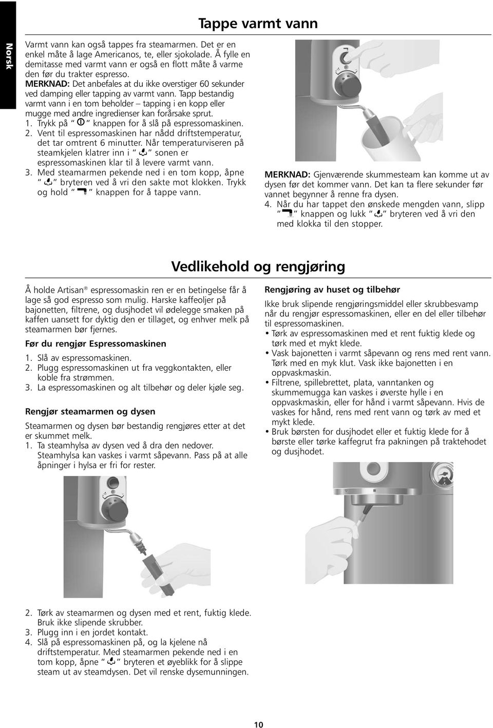 Tapp bestandig varmt vann i en tom beholder tapping i en kopp eller mugge med andre ingredienser kan forårsake sprut. 1. Trykk på knappen for å slå på espressomaskinen. 2.