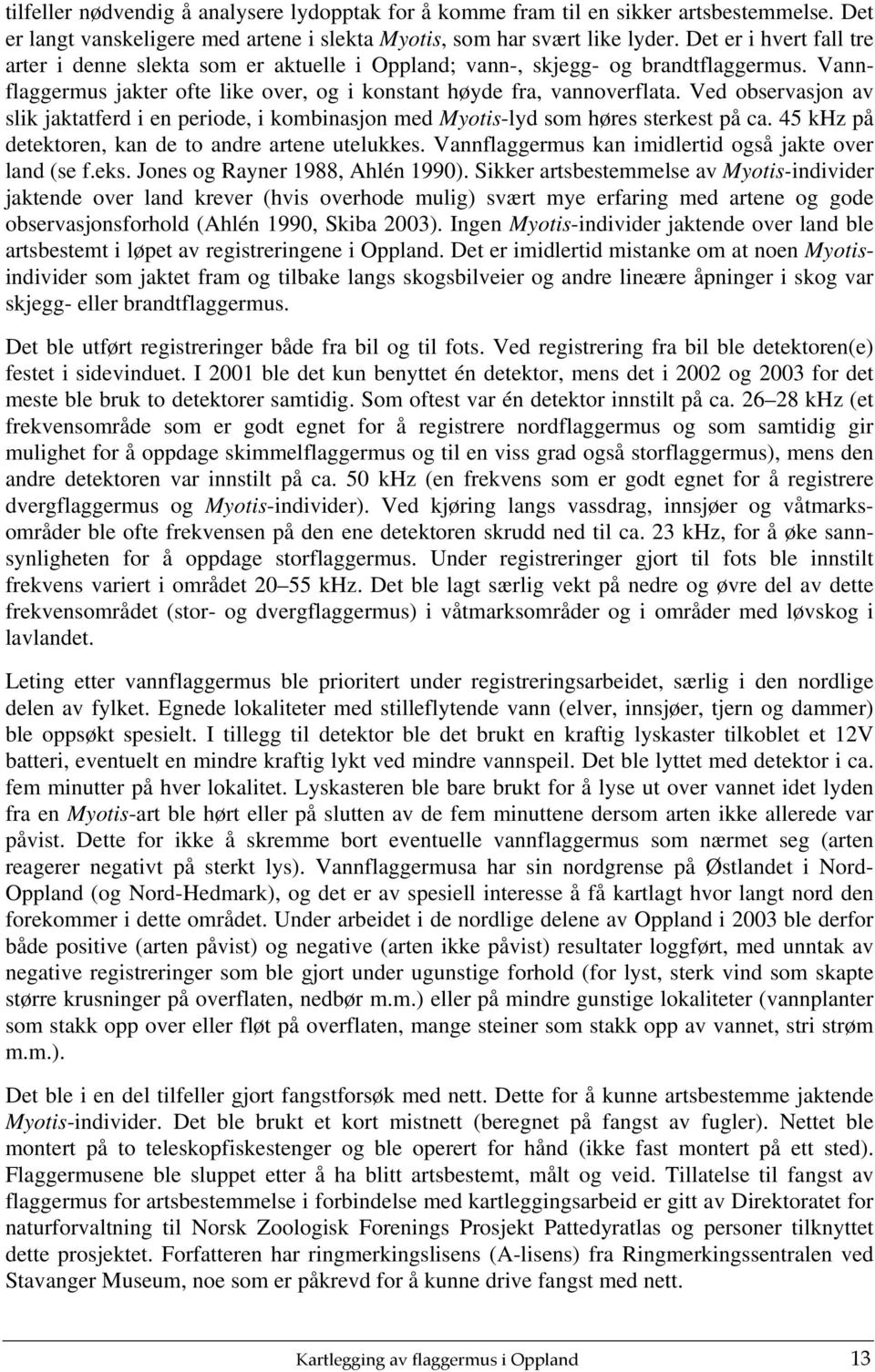 Ved observasjon av slik jaktatferd i en periode, i kombinasjon med Myotis-lyd som høres sterkest på ca. 45 khz på detektoren, kan de to andre artene utelukkes.