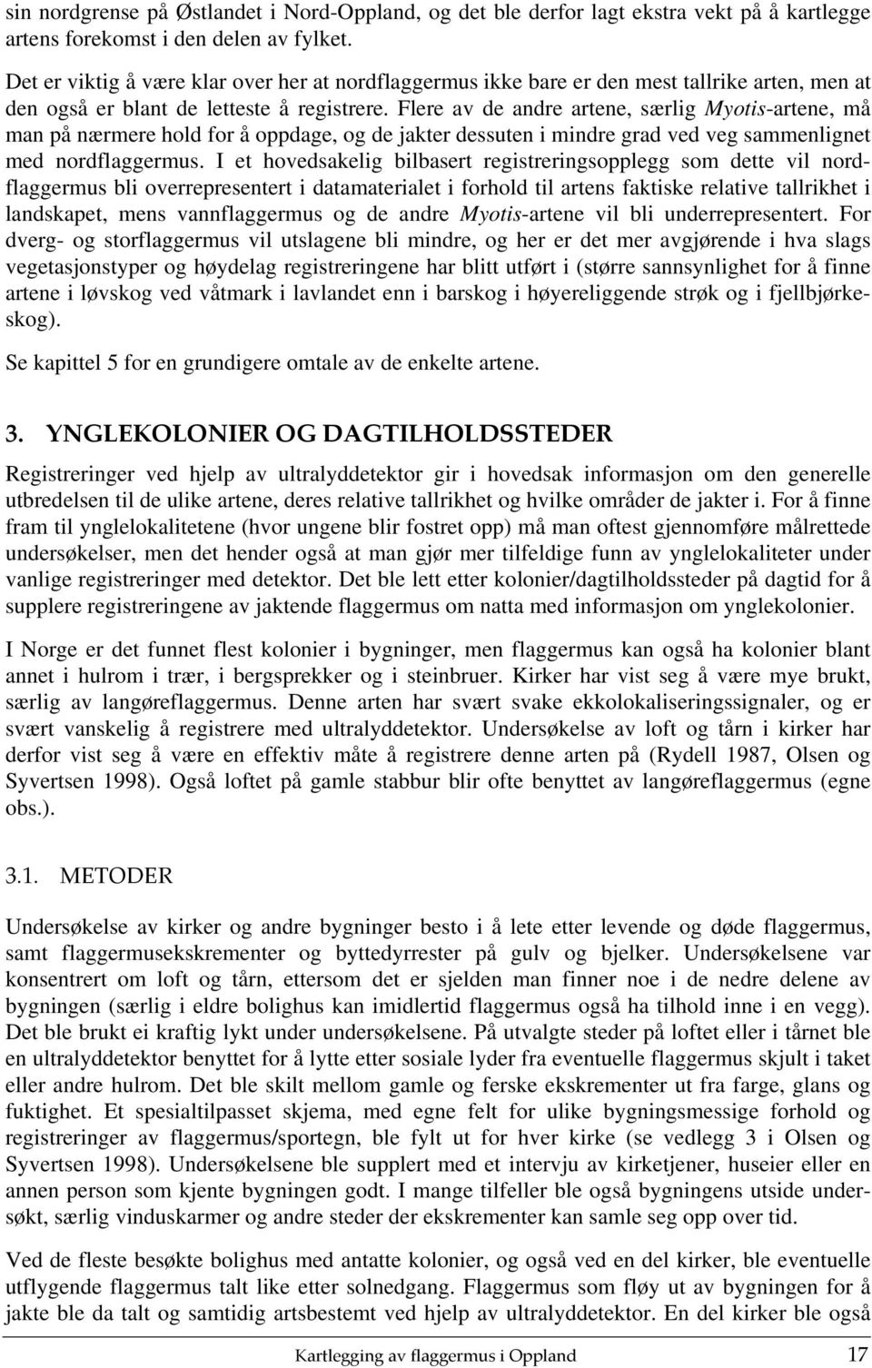 Flere av de andre artene, særlig Myotis-artene, må man på nærmere hold for å oppdage, og de jakter dessuten i mindre grad ved veg sammenlignet med nordflaggermus.