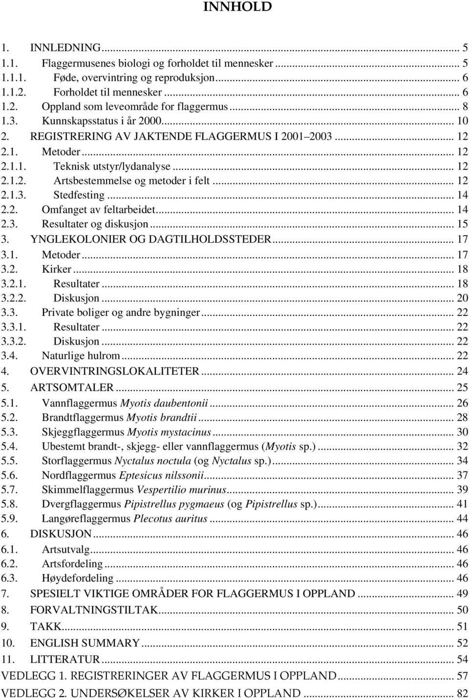 .. 4 2.2. Omfanget av feltarbeidet... 4 2.3. Resultater og diskusjon... 5 3. YNGLEKOLONIER OG DAGTILHOLDSSTEDER... 3.. Metoder... 3.2. Kirker... 3.2.. Resultater... 3.2.2. Diskusjon... 20 3.3. Private boliger og andre bygninger.