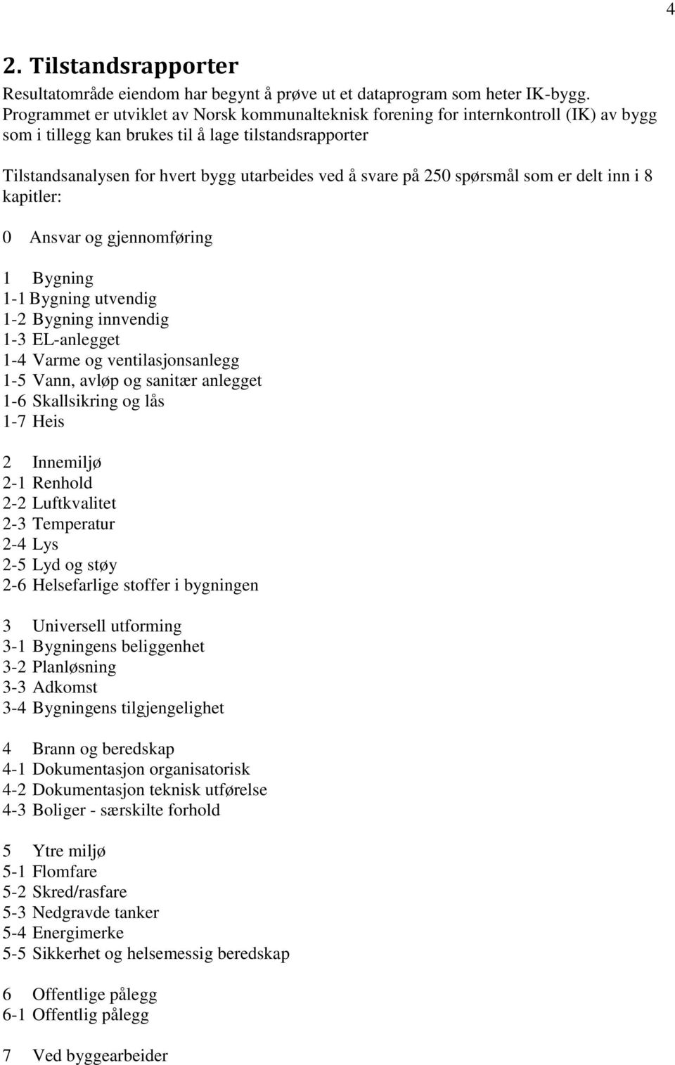 på 250 spørsmål som er delt inn i 8 kapitler: 0 Ansvar og gjennomføring 1 Bygning 1-1 Bygning utvendig 1-2 Bygning innvendig 1-3 EL-anlegget 1-4 Varme og ventilasjonsanlegg 1-5 Vann, avløp og sanitær