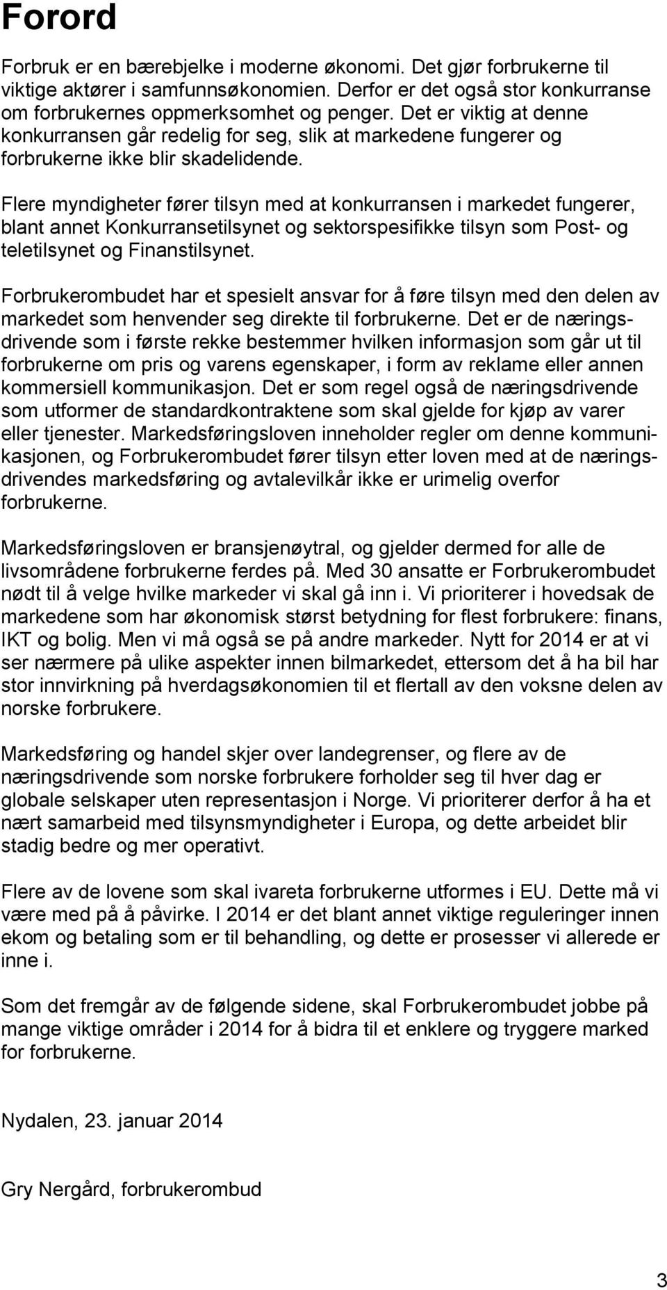 Flere myndigheter fører tilsyn med at konkurransen i markedet fungerer, blant annet Konkurransetilsynet og sektorspesifikke tilsyn som Post- og teletilsynet og Finanstilsynet.