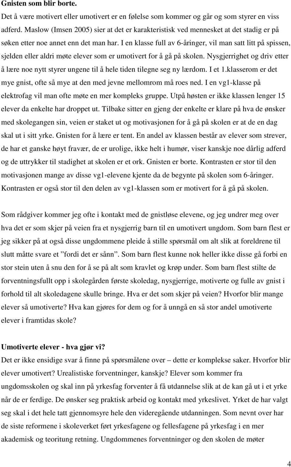 I en klasse full av 6-åringer, vil man satt litt på spissen, sjelden eller aldri møte elever som er umotivert for å gå på skolen.