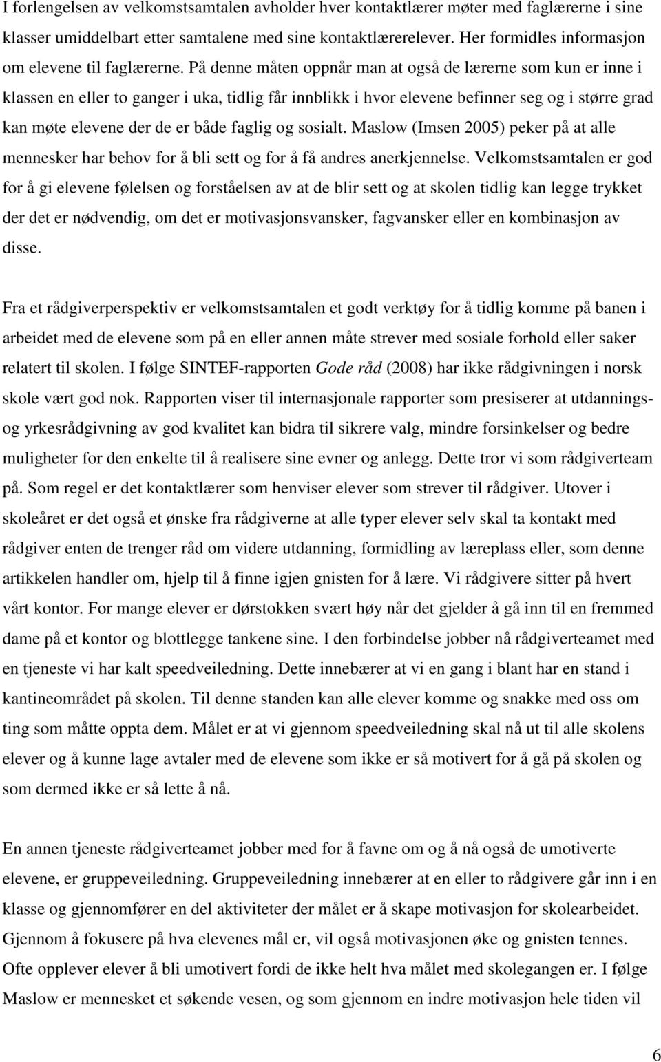 På denne måten oppnår man at også de lærerne som kun er inne i klassen en eller to ganger i uka, tidlig får innblikk i hvor elevene befinner seg og i større grad kan møte elevene der de er både