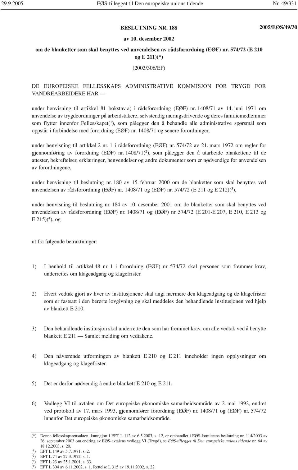 574/72 (E 210 og E 211)(*) (2003/306/EF) DE EUROPEISKE FELLESSKAPS ADMINISTRATIVE KOMMISJON FOR TRYGD FOR VANDREARBEIDERE HAR under henvisning til artikkel 81 bokstav a) i rådsforordning (EØF) nr.