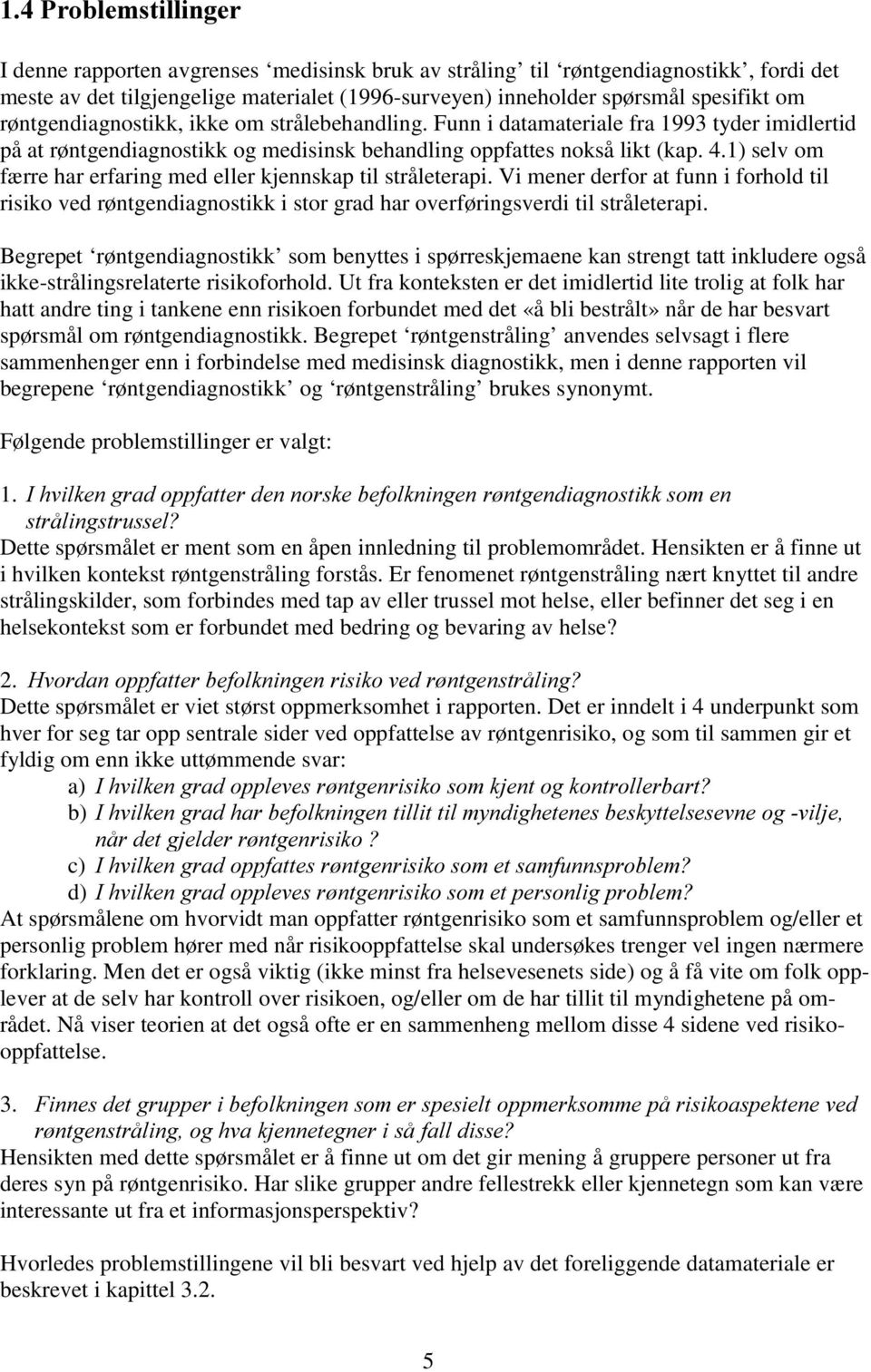 1) selv om færre har erfaring med eller kjennskap til stråleterapi. Vi mener derfor at funn i forhold til risiko ved røntgendiagnostikk i stor grad har overføringsverdi til stråleterapi.