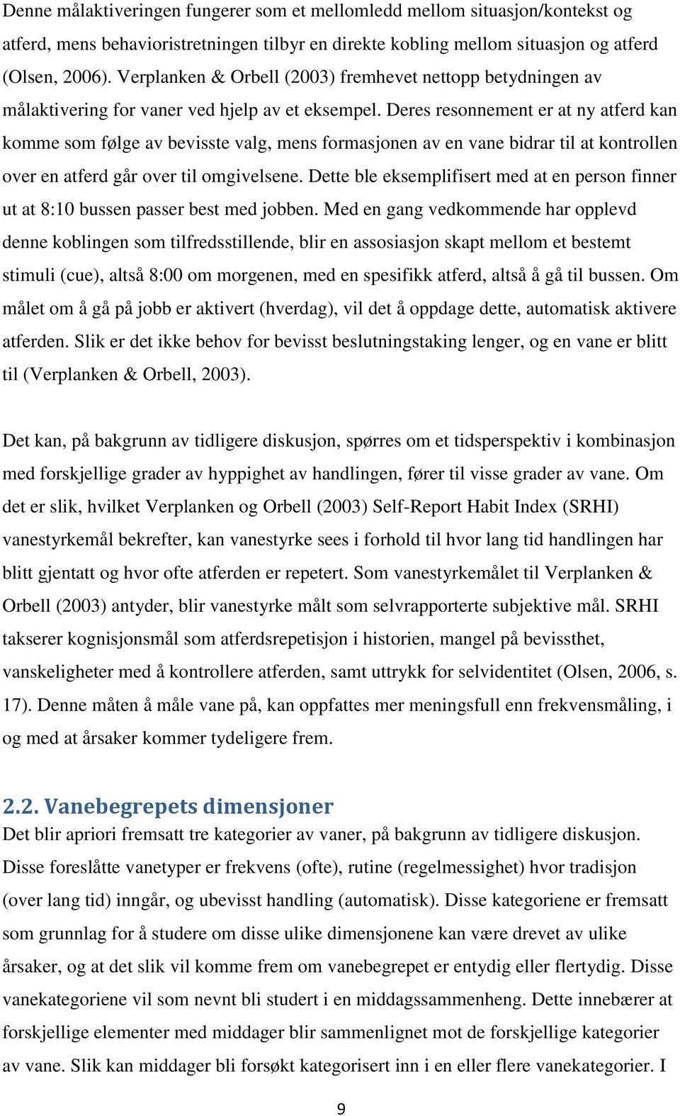 Deres resonnement er at ny atferd kan komme som følge av bevisste valg, mens formasjonen av en vane bidrar til at kontrollen over en atferd går over til omgivelsene.