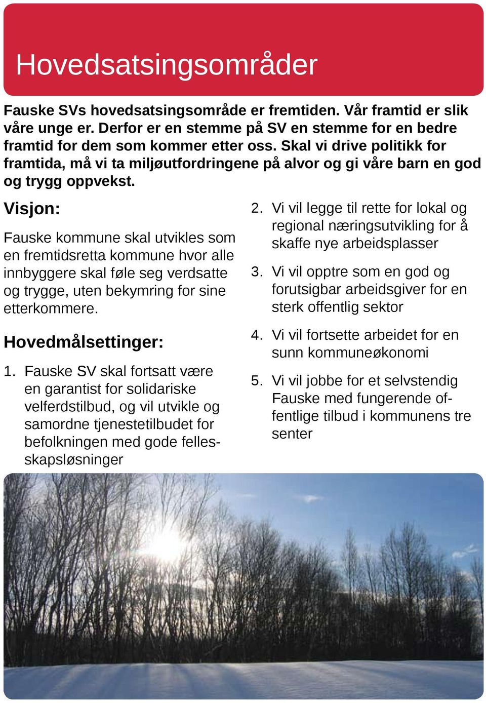 Visjon: Fauske kommune skal utvikles som en fremtidsretta kommune hvor alle innbyggere skal føle seg verdsatte og trygge, uten bekymring for sine etterkommere. Hovedmålsettinger: 1.