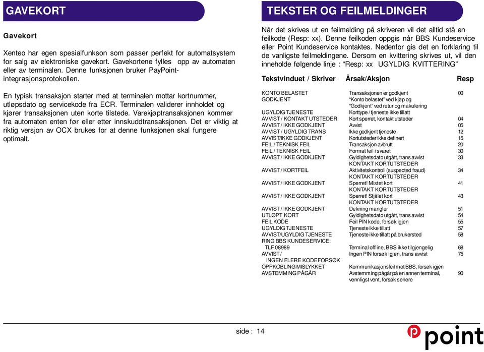 Terminalen validerer innholdet og kjører transaksjonen uten korte tilstede. Varekjøptransaksjonen kommer fra automaten enten før eller etter innskuddtransaksjonen.