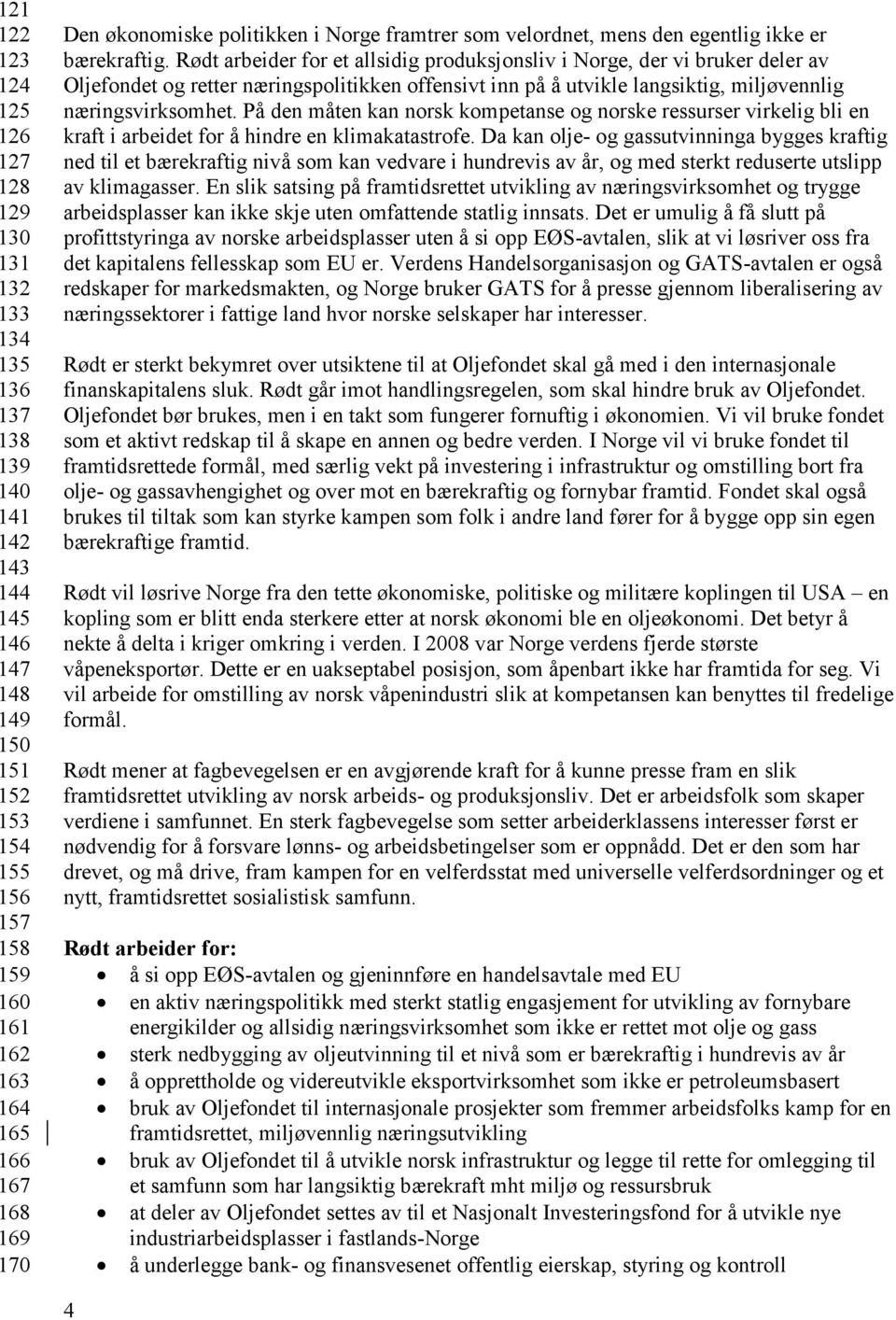 Rødt arbeider for et allsidig produksjonsliv i Norge, der vi bruker deler av Oljefondet og retter næringspolitikken offensivt inn på å utvikle langsiktig, miljøvennlig næringsvirksomhet.