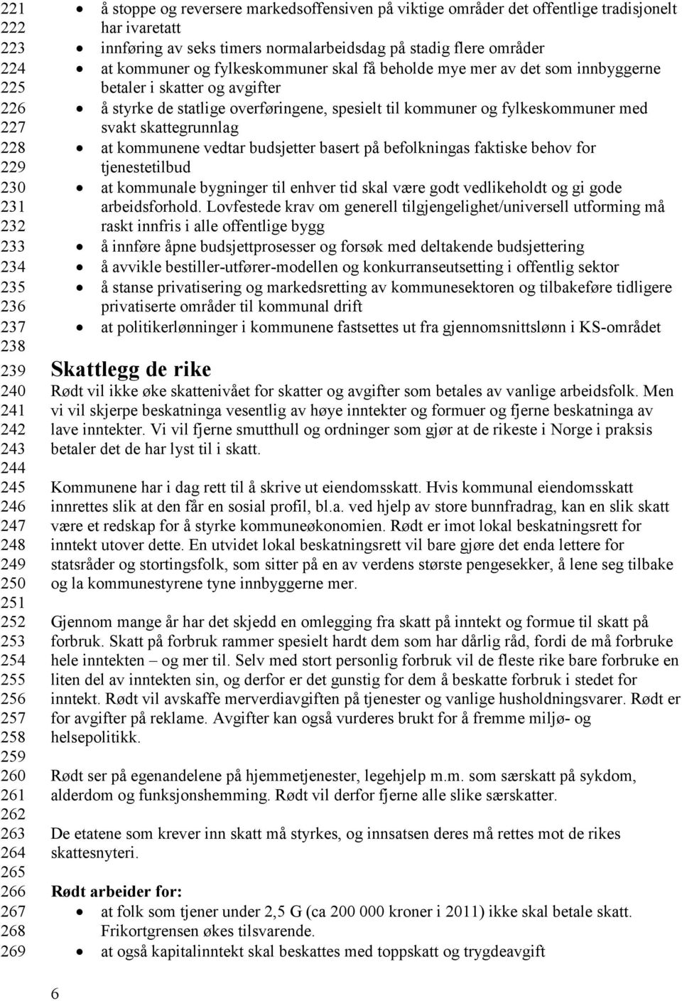 få beholde mye mer av det som innbyggerne betaler i skatter og avgifter å styrke de statlige overføringene, spesielt til kommuner og fylkeskommuner med svakt skattegrunnlag at kommunene vedtar