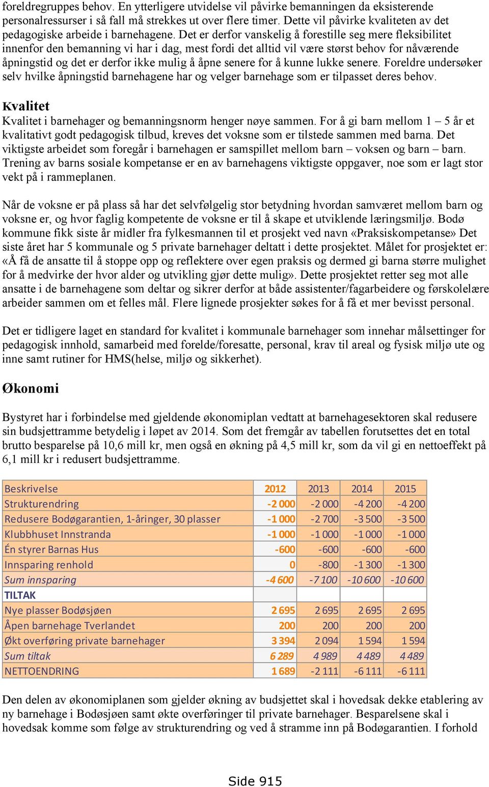 Det er derfor vanskelig å forestille seg mere fleksibilitet innenfor den bemanning vi har i dag, mest fordi det alltid vil være størst behov for nåværende åpningstid og det er derfor ikke mulig å