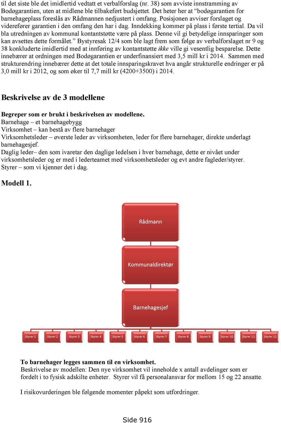 Inndekking kommer på plass i første tertial. Da vil bla utredningen av kommunal kontantstøtte være på plass. Denne vil gi betydelige innsparinger som kan avsettes dette formålet.