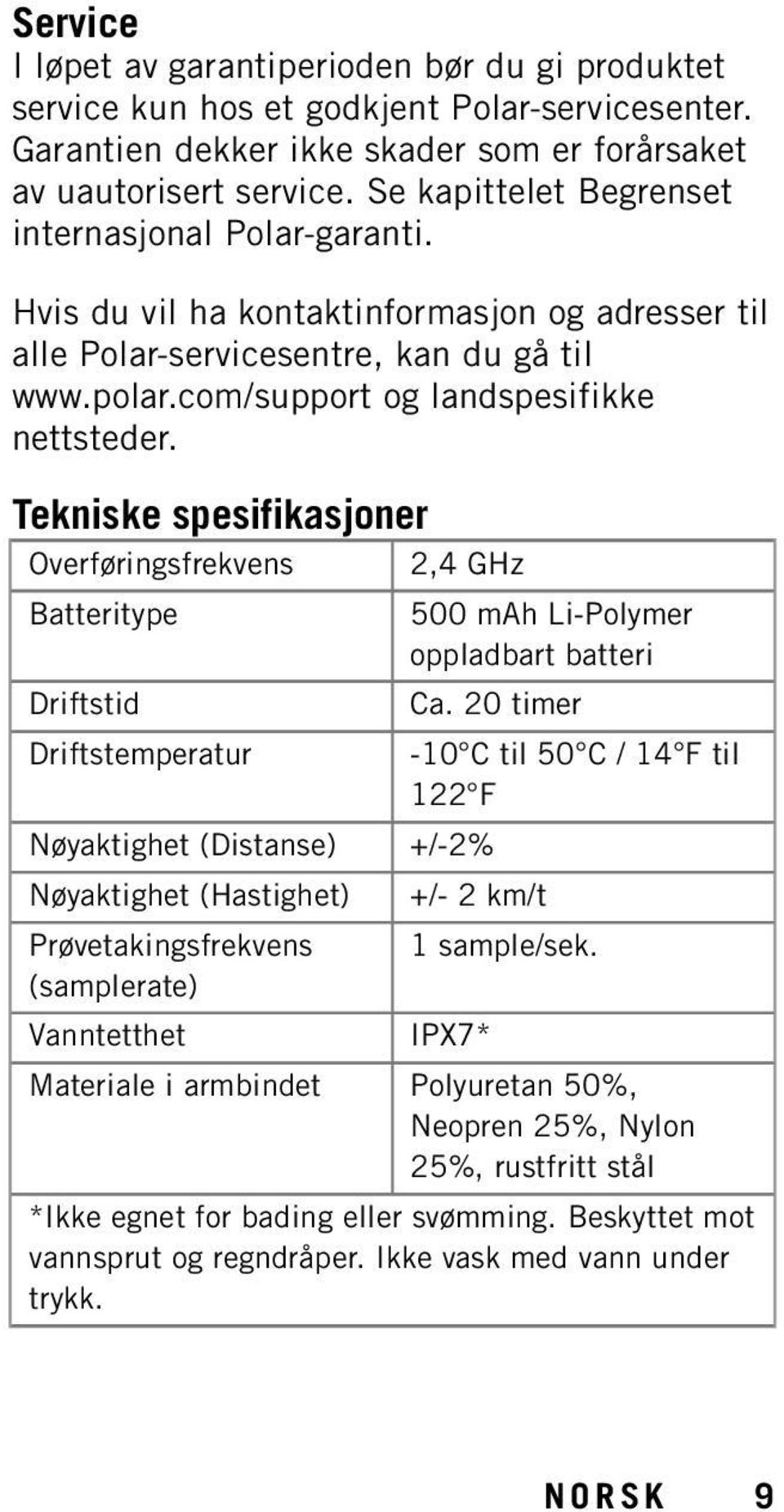 Tekniske spesifikasjoner Overføringsfrekvens 2,4 GHz Batteritype Driftstid Driftstemperatur Nøyaktighet (Distanse) +/-2% Nøyaktighet (Hastighet) Prøvetakingsfrekvens (samplerate) Vanntetthet 500 mah