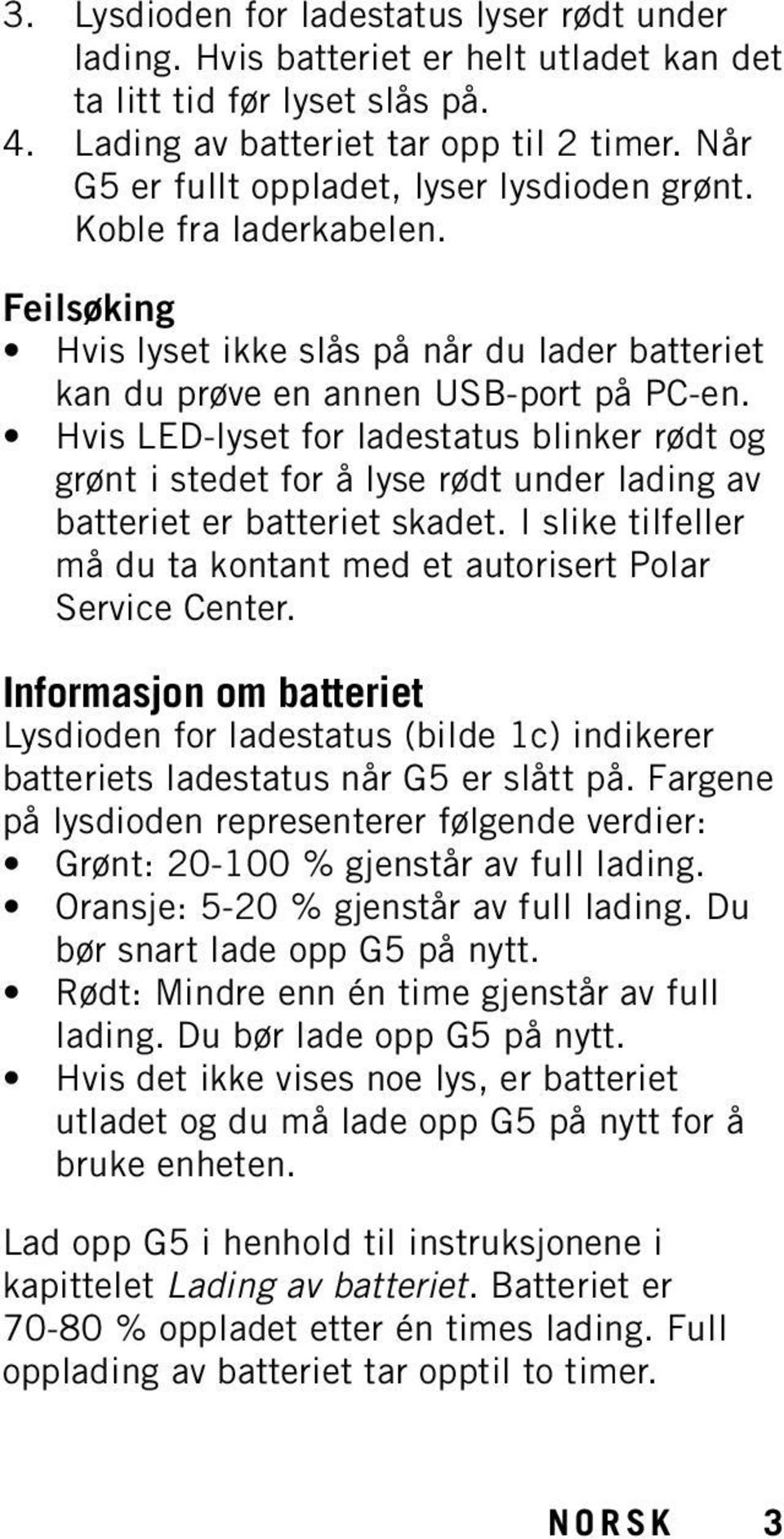 Hvis LED-lyset for ladestatus blinker rødt og grønt i stedet for å lyse rødt under lading av batteriet er batteriet skadet. I slike tilfeller må du ta kontant med et autorisert Polar Service Center.