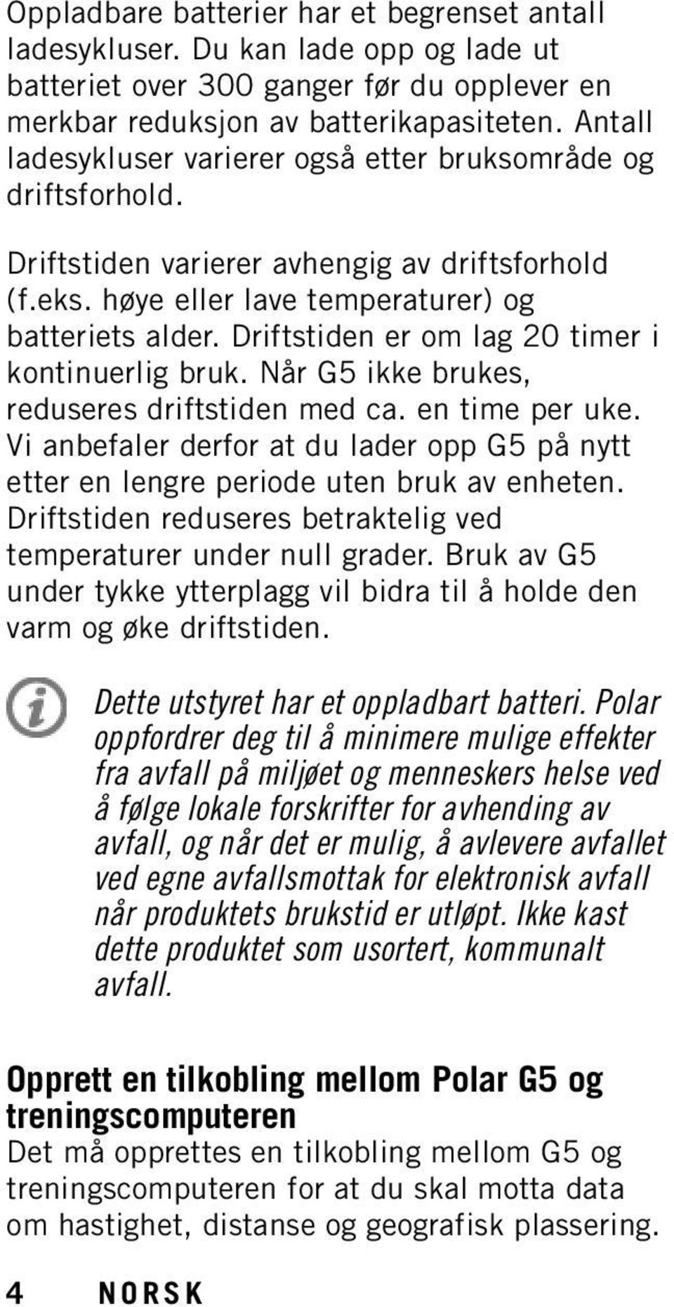 Driftstiden er om lag 20 timer i kontinuerlig bruk. Når G5 ikke brukes, reduseres driftstiden med ca. en time per uke.