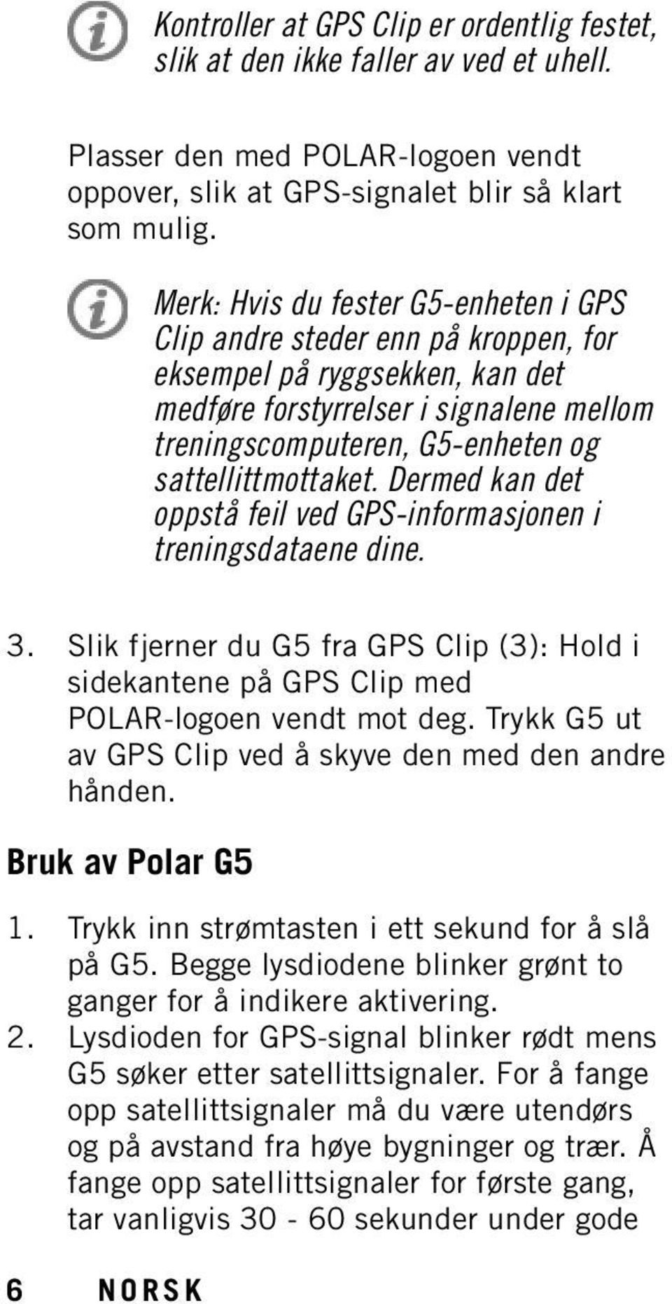 sattellittmottaket. Dermed kan det oppstå feil ved GPS-informasjonen i treningsdataene dine. 3. Slik fjerner du G5 fra GPS Clip (3): Hold i sidekantene på GPS Clip med POLAR-logoen vendt mot deg.