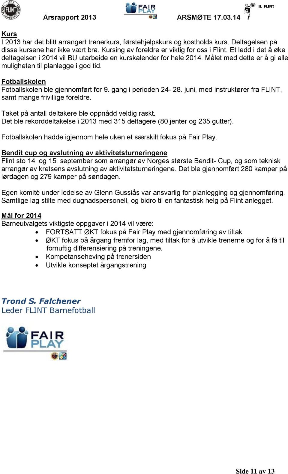 Fotballskolen Fotballskolen ble gjennomført for 9. gang i perioden 24-28. juni, med instruktører fra FLINT, samt mange frivillige foreldre. Taket på antall deltakere ble oppnådd veldig raskt.