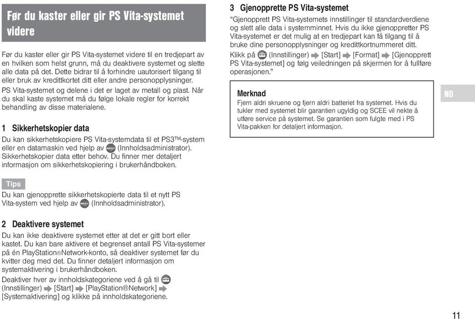 Når du skal kaste systemet må du følge lokale regler for korrekt behandling av disse materialene.