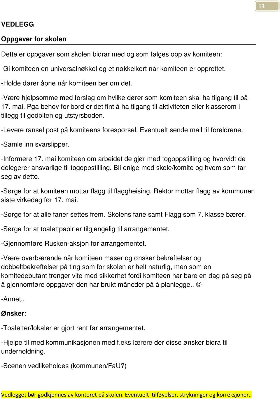 Pga behov for bord er det fint å ha tilgang til aktiviteten eller klasserom i tillegg til godbiten og utstyrsboden. -Levere ransel post på komiteens forespørsel. Eventuelt sende mail til foreldrene.