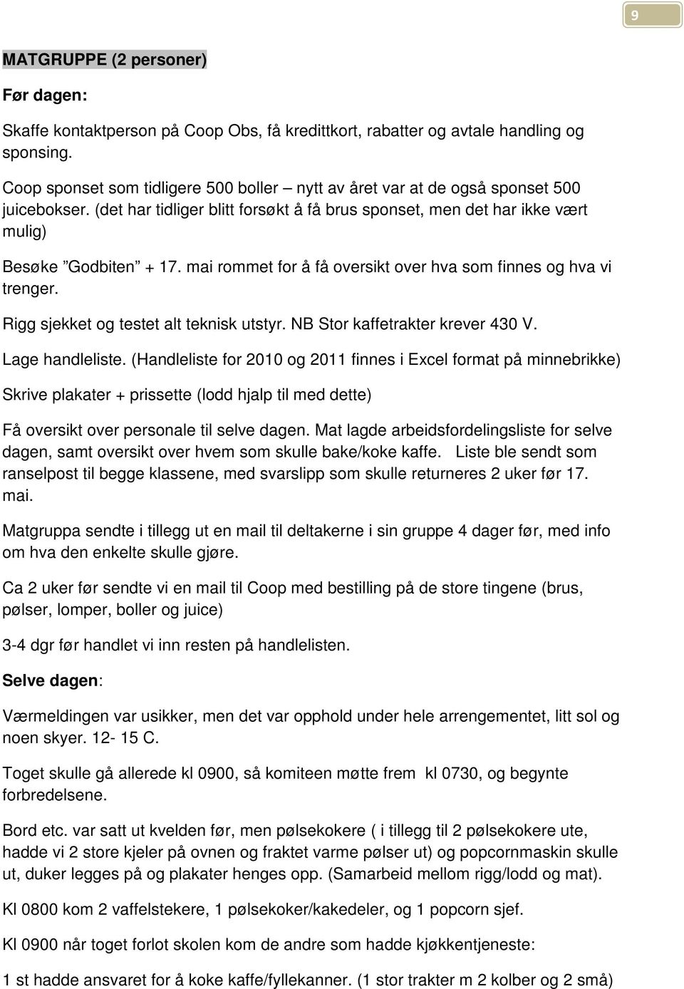 mai rommet for å få oversikt over hva som finnes og hva vi trenger. Rigg sjekket og testet alt teknisk utstyr. NB Stor kaffetrakter krever 430 V. Lage handleliste.