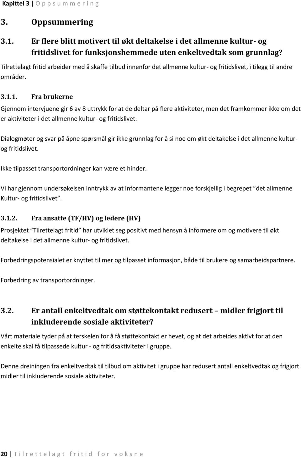 1. Fra brukerne Gjennom intervjuene gir 6 av 8 uttrykk for at de deltar på flere aktiviteter, men det framkommer ikke om det er aktiviteter i det allmenne kultur- og fritidslivet.