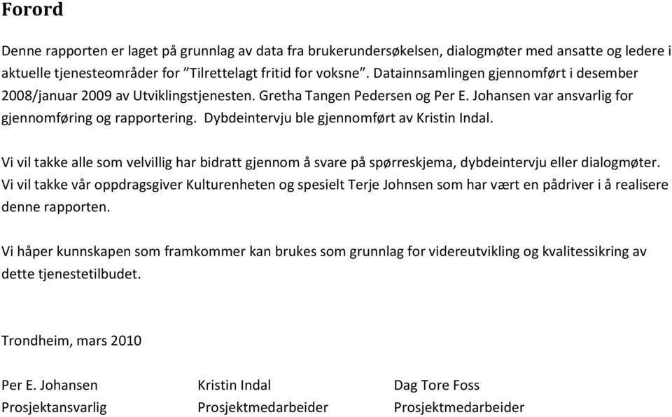 Dybdeintervju ble gjennomført av Kristin Indal. Vi vil takke alle som velvillig har bidratt gjennom å svare på spørreskjema, dybdeintervju eller dialogmøter.