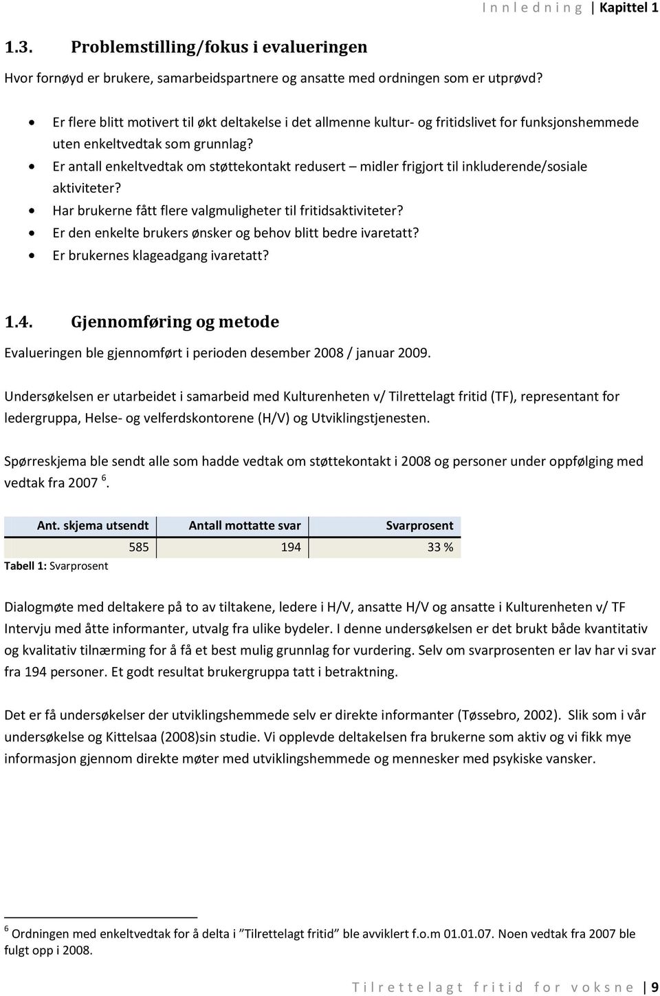 Er antall enkeltvedtak om støttekontakt redusert midler frigjort til inkluderende/sosiale aktiviteter? Har brukerne fått flere valgmuligheter til fritidsaktiviteter?