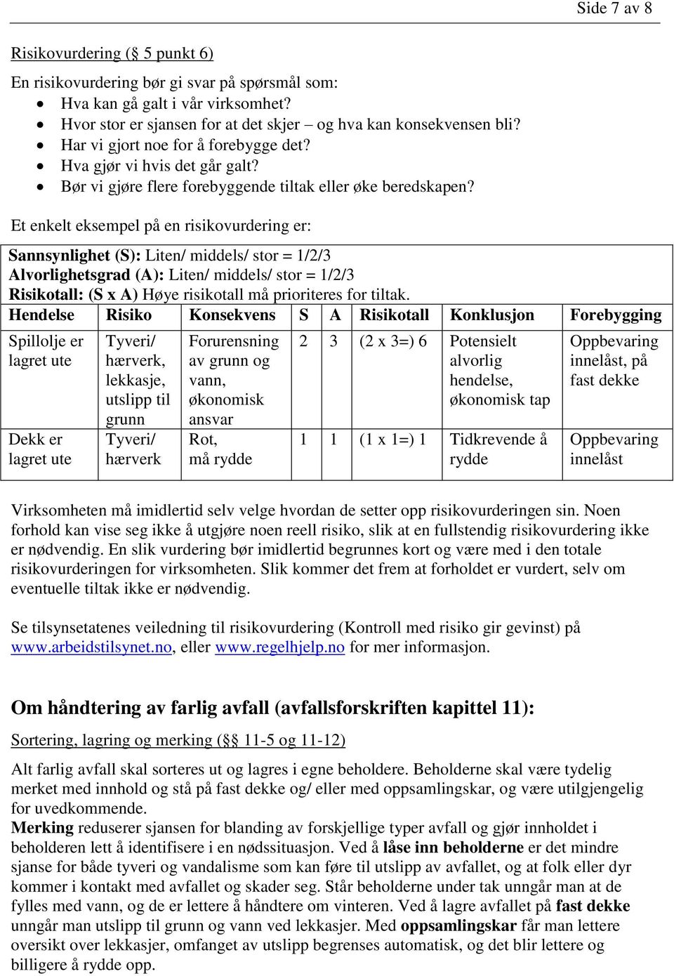 Et enkelt eksempel på en risikovurdering er: Sannsynlighet (S): Liten/ middels/ stor = 1/2/3 Alvorlighetsgrad (A): Liten/ middels/ stor = 1/2/3 Risikotall: (S x A) Høye risikotall må prioriteres for