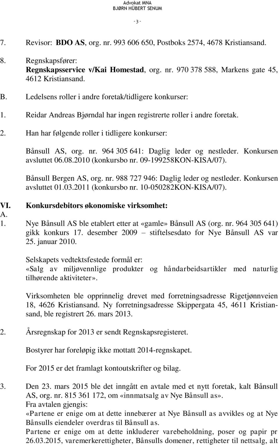 Konkursen avsluttet 06.08.2010 (konkursbo nr. 09-199258KON-KISA/07). Bånsull Bergen AS, org. nr. 988 727 946: Daglig leder og nestleder. Konkursen avsluttet 01.03.2011 (konkursbo nr.