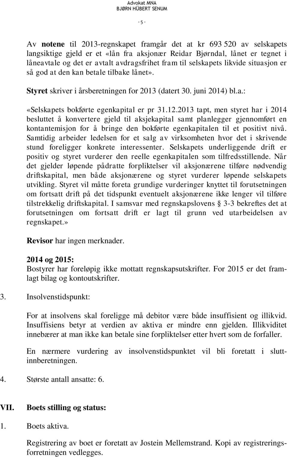 2013 tapt, men styret har i 2014 besluttet å konvertere gjeld til aksjekapital samt planlegger gjennomført en kontantemisjon for å bringe den bokførte egenkapitalen til et positivt nivå.