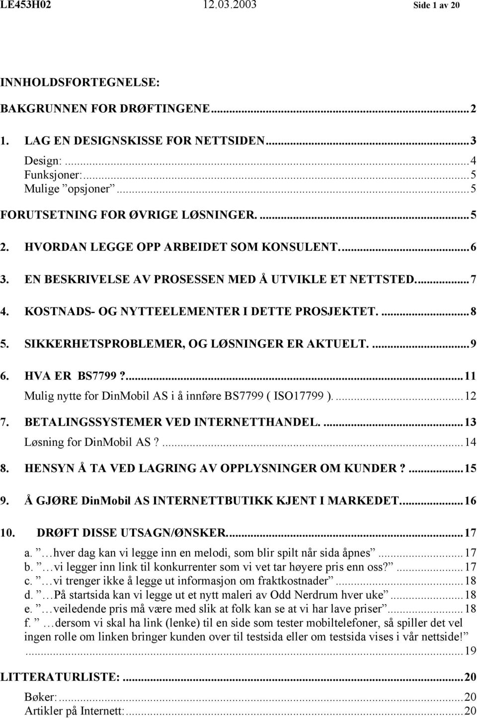 KOSTNADS- OG NYTTEELEMENTER I DETTE PROSJEKTET....8 5. SIKKERHETSPROBLEMER, OG LØSNINGER ER AKTUELT....9 6. HVA ER BS7799?...11 Mulig nytte for DinMobil AS i å innføre BS7799 ( ISO17799 )....12 7.