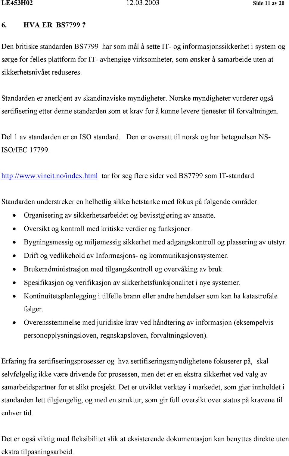 reduseres. Standarden er anerkjent av skandinaviske myndigheter. Norske myndigheter vurderer også sertifisering etter denne standarden som et krav for å kunne levere tjenester til forvaltningen.