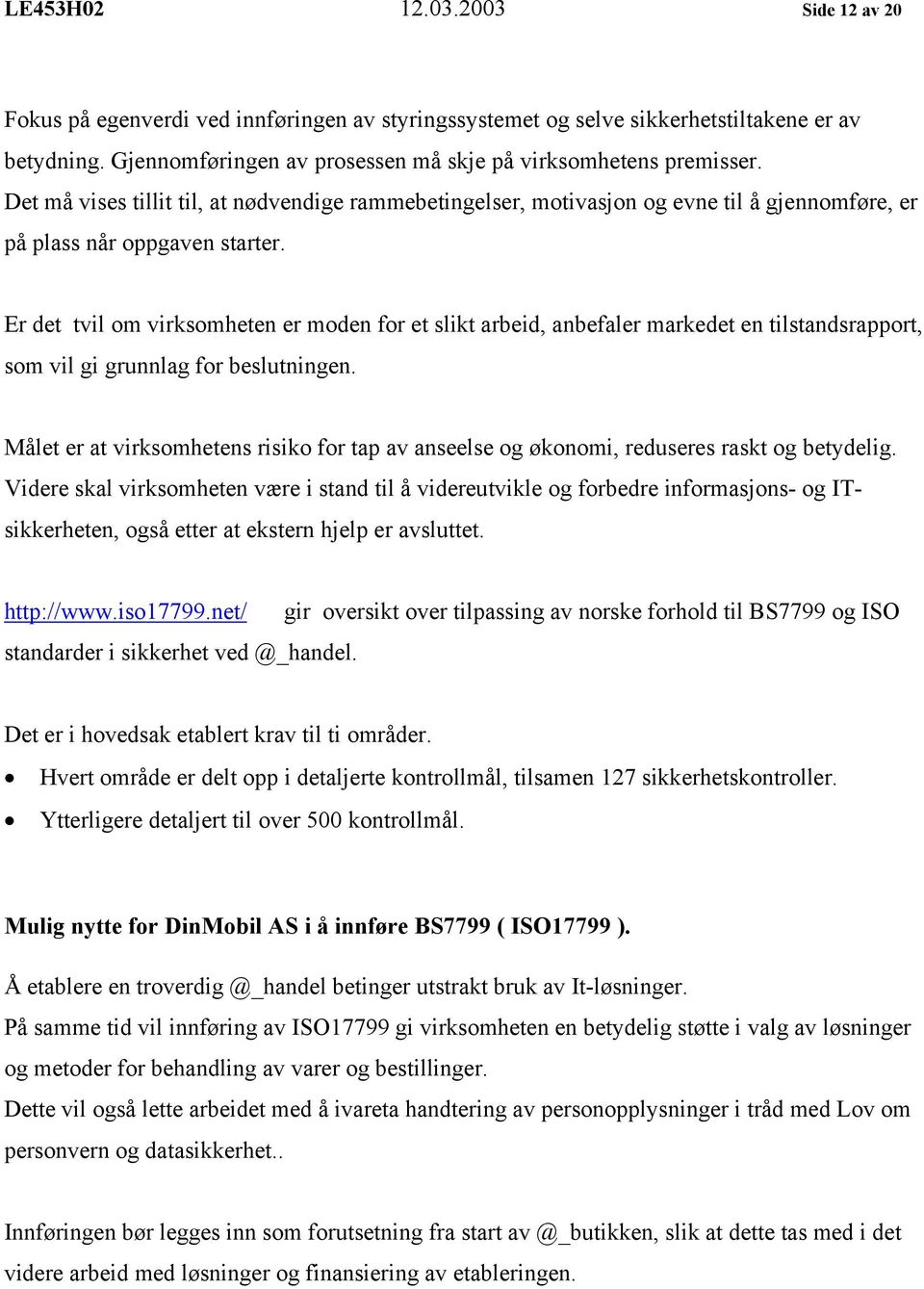 Er det tvil om virksomheten er moden for et slikt arbeid, anbefaler markedet en tilstandsrapport, som vil gi grunnlag for beslutningen.