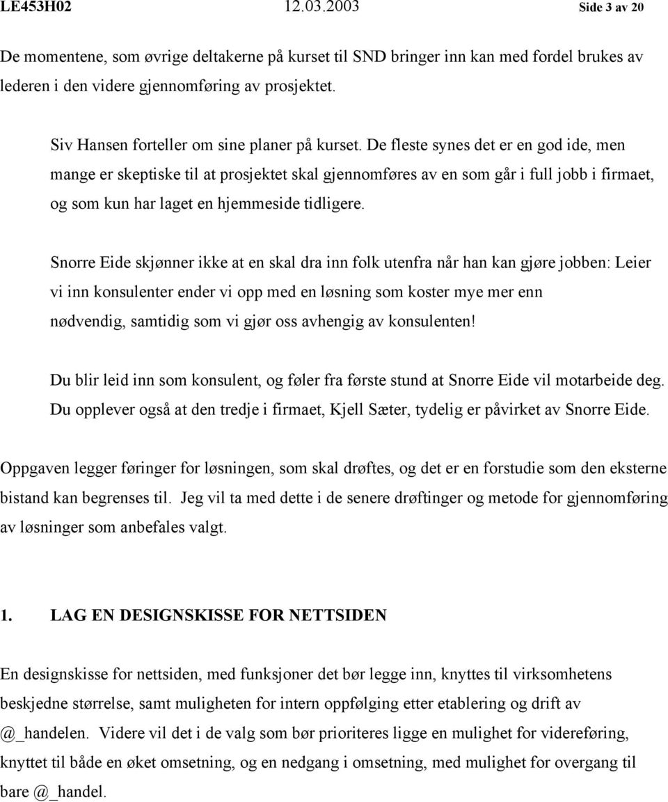 De fleste synes det er en god ide, men mange er skeptiske til at prosjektet skal gjennomføres av en som går i full jobb i firmaet, og som kun har laget en hjemmeside tidligere.