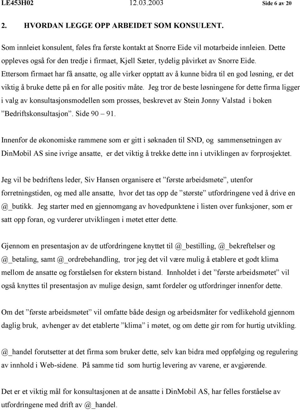 Ettersom firmaet har få ansatte, og alle virker opptatt av å kunne bidra til en god løsning, er det viktig å bruke dette på en for alle positiv måte.