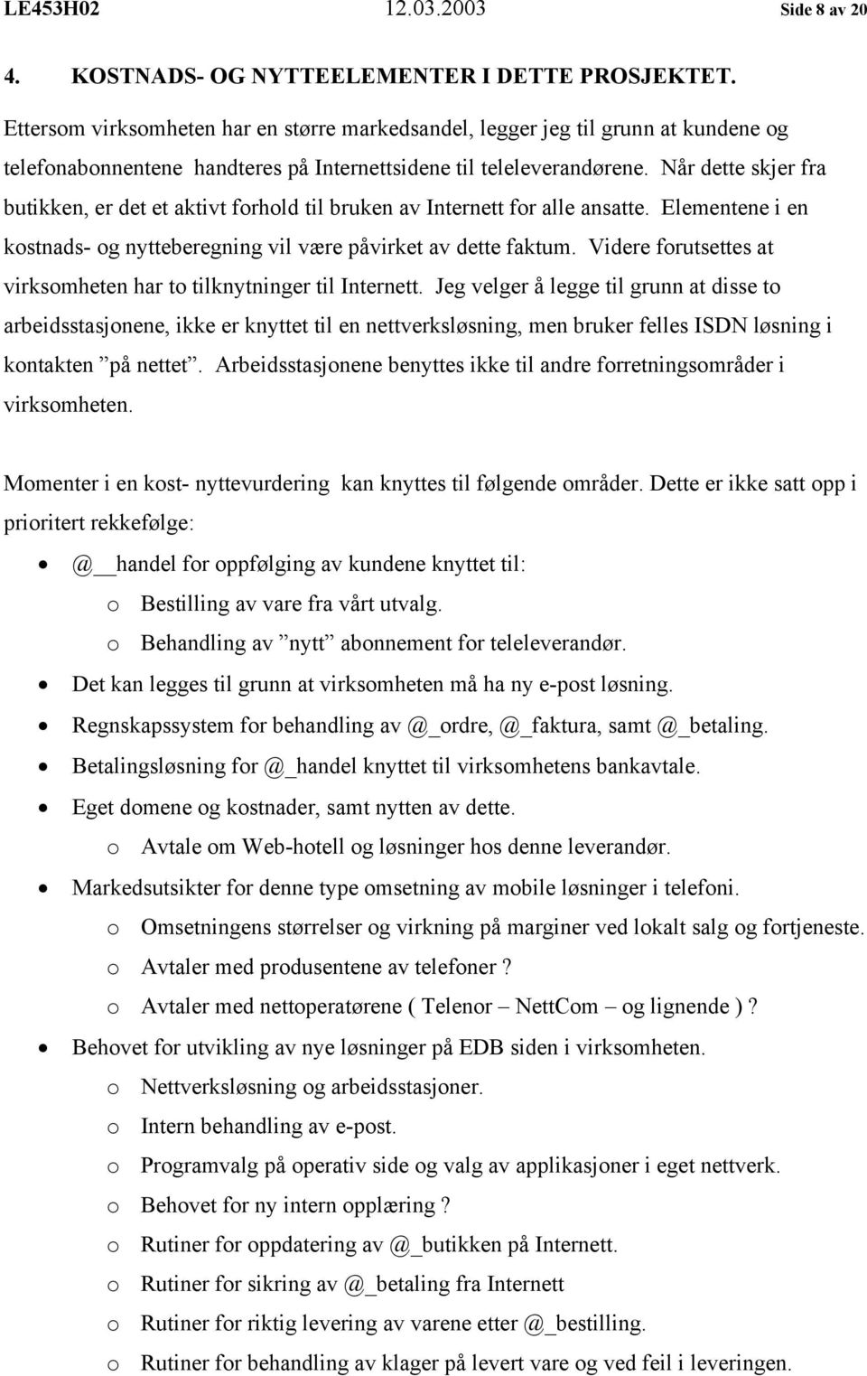 Når dette skjer fra butikken, er det et aktivt forhold til bruken av Internett for alle ansatte. Elementene i en kostnads- og nytteberegning vil være påvirket av dette faktum.